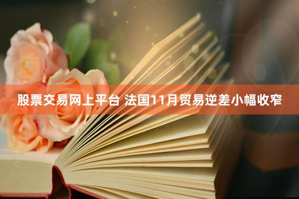 股票交易网上平台 法国11月贸易逆差小幅收窄