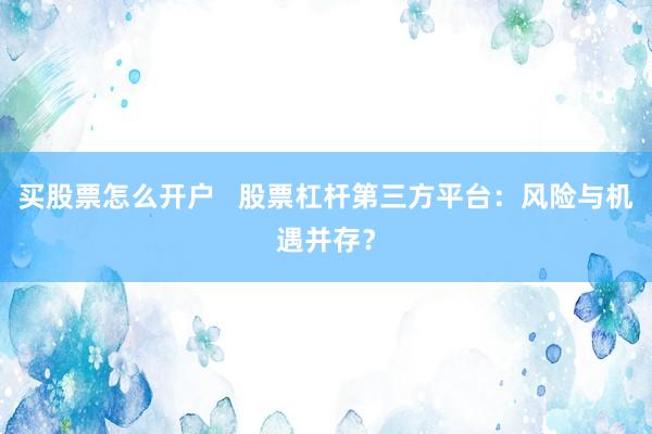 买股票怎么开户   股票杠杆第三方平台：风险与机遇并存？