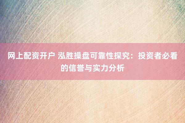 网上配资开户 泓胜操盘可靠性探究：投资者必看的信誉与实力分析