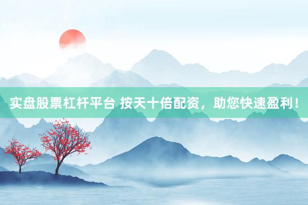 实盘股票杠杆平台 按天十倍配资，助您快速盈利！