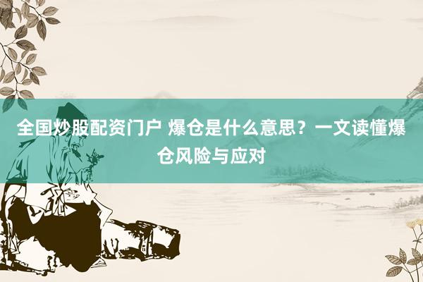 全国炒股配资门户 爆仓是什么意思？一文读懂爆仓风险与应对