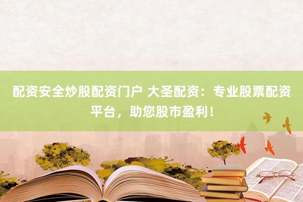 配资安全炒股配资门户 大圣配资：专业股票配资平台，助您股市盈利！