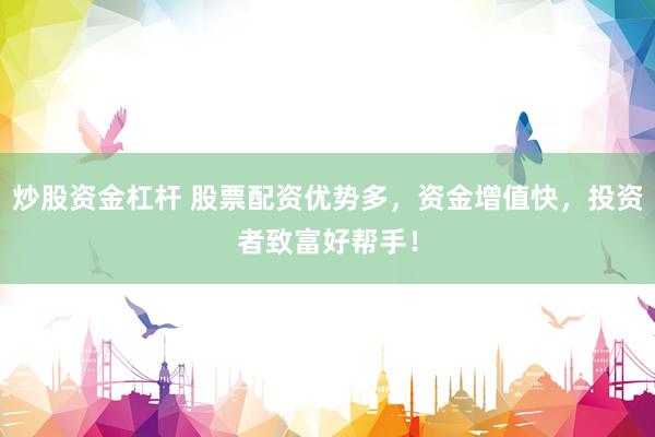 炒股资金杠杆 股票配资优势多，资金增值快，投资者致富好帮手！