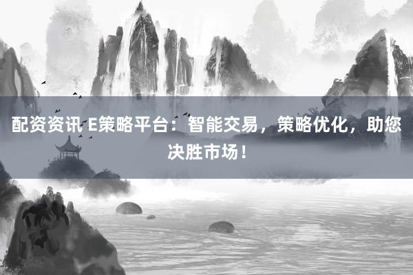 配资资讯 E策略平台：智能交易，策略优化，助您决胜市场！