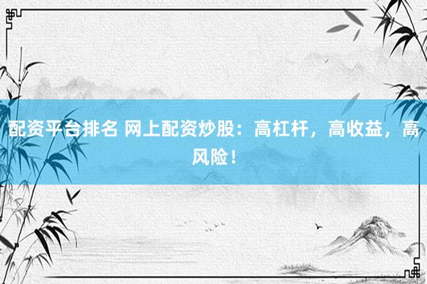 配资平台排名 网上配资炒股：高杠杆，高收益，高风险！