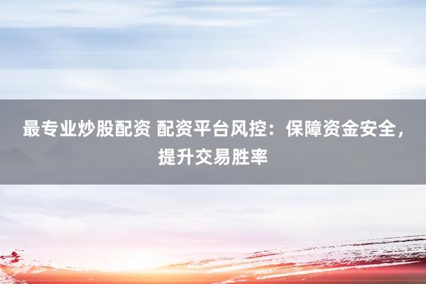 最专业炒股配资 配资平台风控：保障资金安全，提升交易胜率