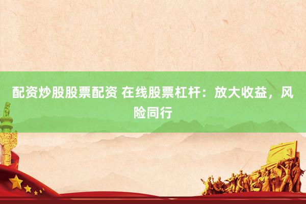 配资炒股股票配资 在线股票杠杆：放大收益，风险同行