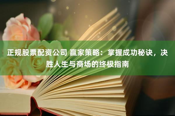 正规股票配资公司 赢家策略：掌握成功秘诀，决胜人生与商场的终极指南