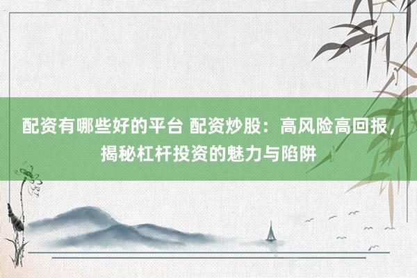 配资有哪些好的平台 配资炒股：高风险高回报，揭秘杠杆投资的魅力与陷阱