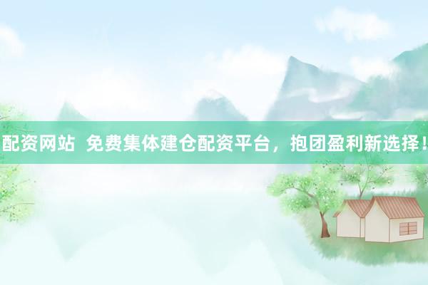 配资网站  免费集体建仓配资平台，抱团盈利新选择！