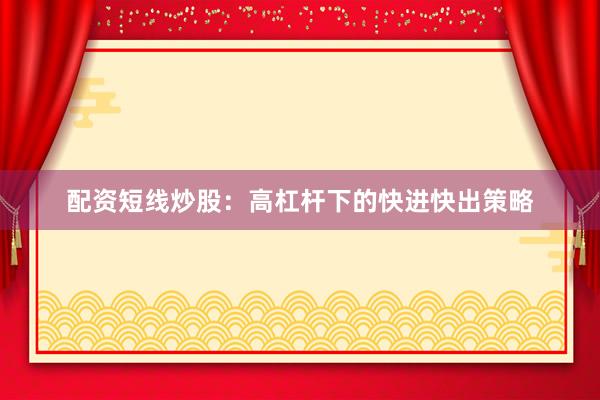 配资短线炒股：高杠杆下的快进快出策略