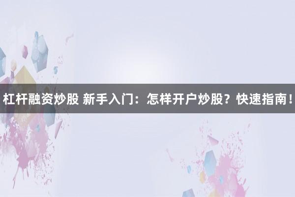 杠杆融资炒股 新手入门：怎样开户炒股？快速指南！