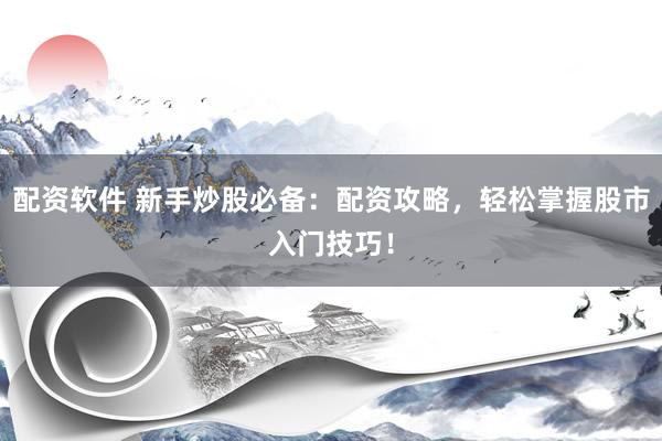 配资软件 新手炒股必备：配资攻略，轻松掌握股市入门技巧！
