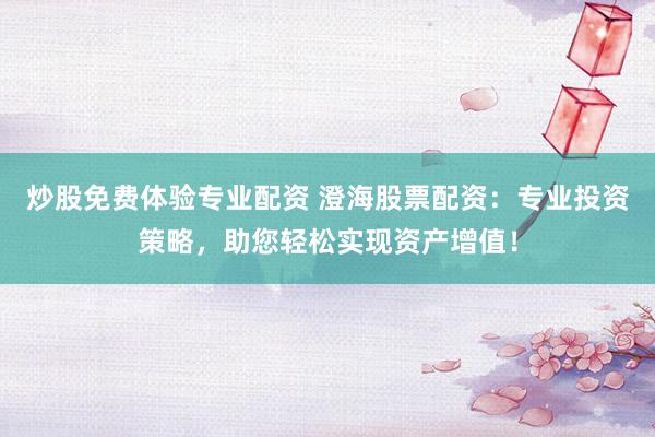 炒股免费体验专业配资 澄海股票配资：专业投资策略，助您轻松实现资产增值！