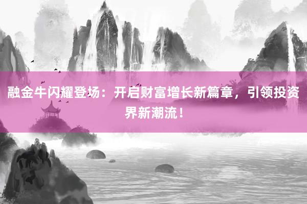 融金牛闪耀登场：开启财富增长新篇章，引领投资界新潮流！