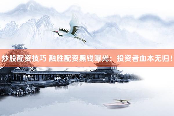 炒股配资技巧 融胜配资黑钱曝光：投资者血本无归！