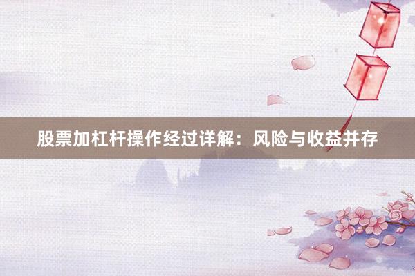 股票加杠杆操作经过详解：风险与收益并存