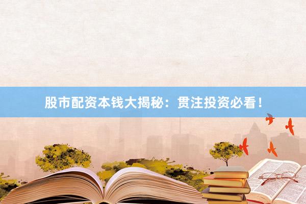 股市配资本钱大揭秘：贯注投资必看！