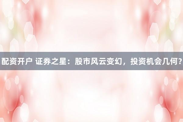 配资开户 证券之星：股市风云变幻，投资机会几何？