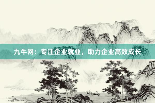 九牛网：专注企业就业，助力企业高效成长