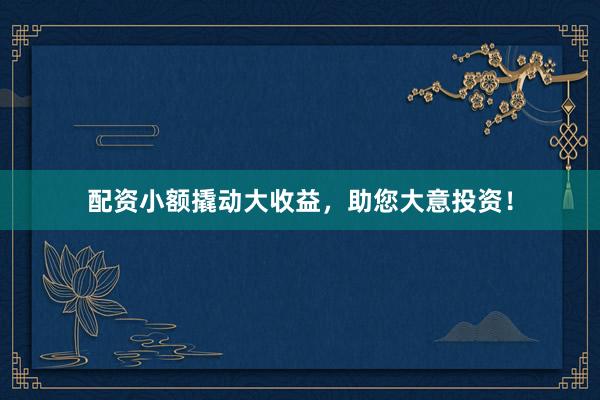 配资小额撬动大收益，助您大意投资！