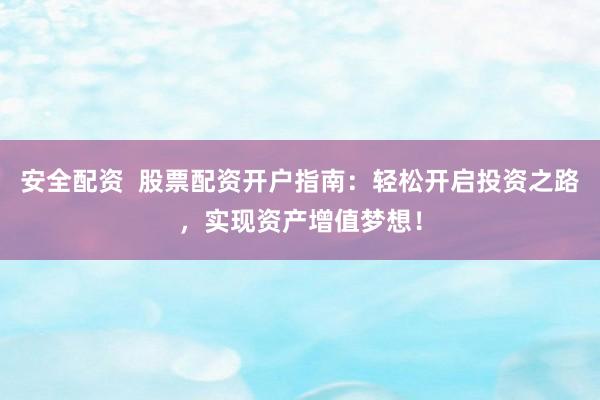 安全配资  股票配资开户指南：轻松开启投资之路，实现资产增值梦想！