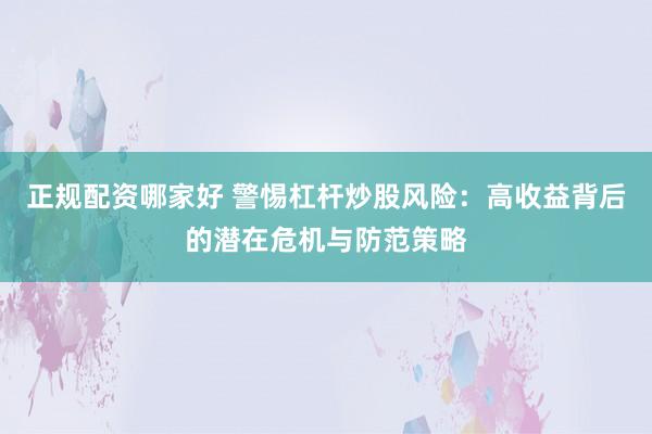 正规配资哪家好 警惕杠杆炒股风险：高收益背后的潜在危机与防范策略