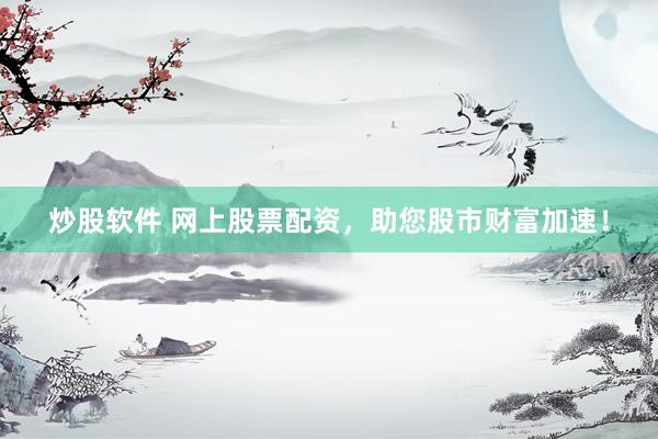 炒股软件 网上股票配资，助您股市财富加速！