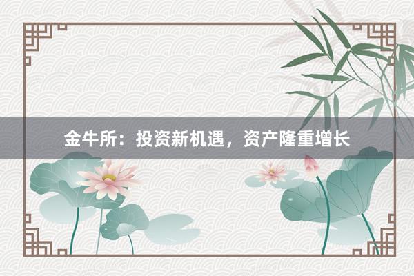 金牛所：投资新机遇，资产隆重增长