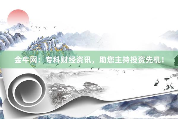 金牛网：专科财经资讯，助您主持投资先机！