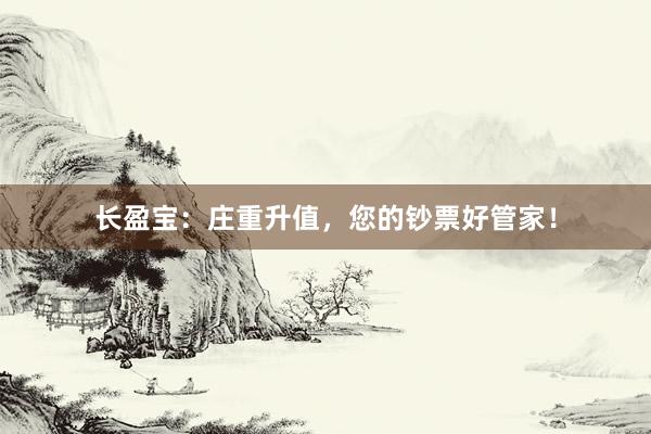 长盈宝：庄重升值，您的钞票好管家！