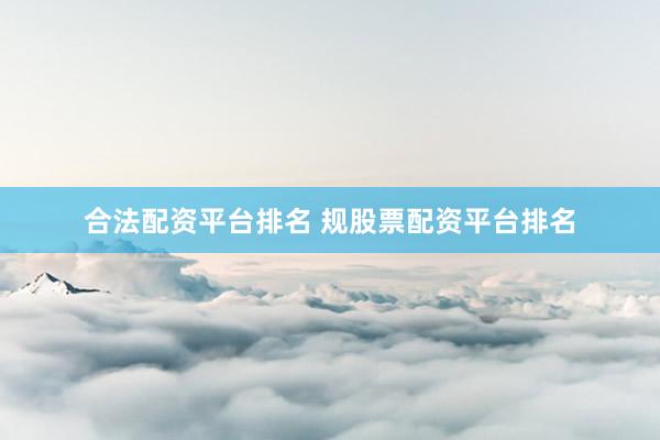 合法配资平台排名 规股票配资平台排名