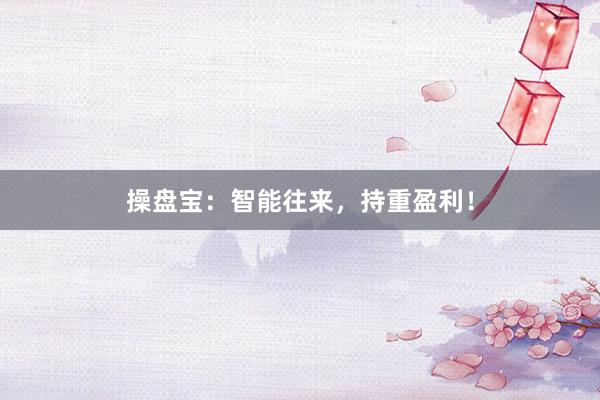 操盘宝：智能往来，持重盈利！