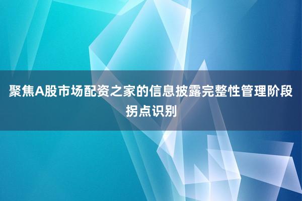 聚焦A股市场配资之家的信息披露完整性管理阶段拐点识别