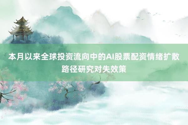 本月以来全球投资流向中的AI股票配资情绪扩散路径研究对失效策