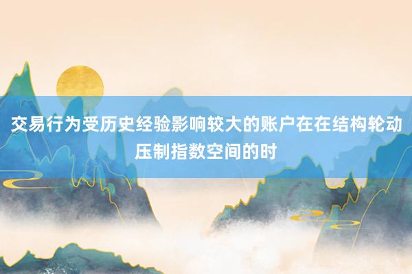 交易行为受历史经验影响较大的账户在在结构轮动压制指数空间的时
