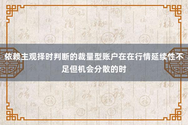 依赖主观择时判断的裁量型账户在在行情延续性不足但机会分散的时