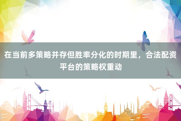 在当前多策略并存但胜率分化的时期里，合法配资平台的策略权重动