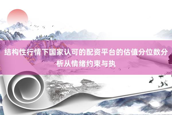 结构性行情下国家认可的配资平台的估值分位数分析从情绪约束与执