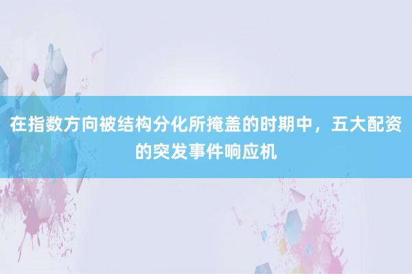 在指数方向被结构分化所掩盖的时期中，五大配资的突发事件响应机