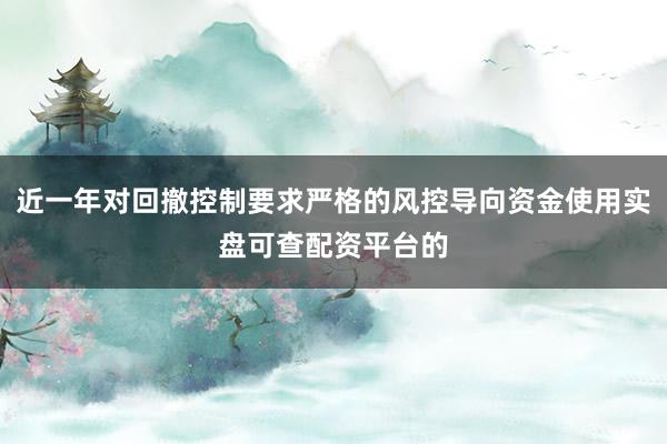 近一年对回撤控制要求严格的风控导向资金使用实盘可查配资平台的