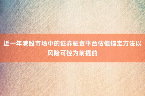 近一年港股市场中的证券融资平台估值锚定方法以风险可控为前提的