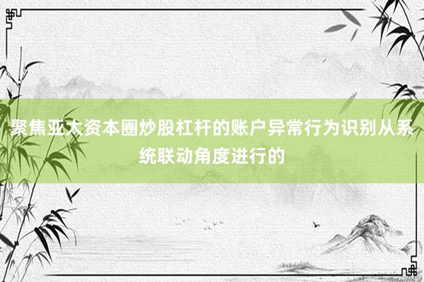 聚焦亚太资本圈炒股杠杆的账户异常行为识别从系统联动角度进行的