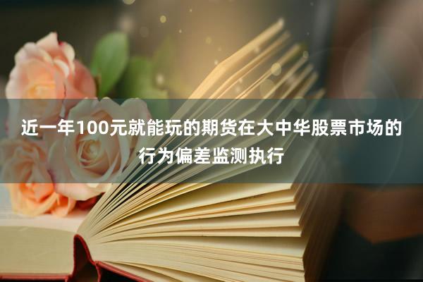 近一年100元就能玩的期货在大中华股票市场的行为偏差监测执行