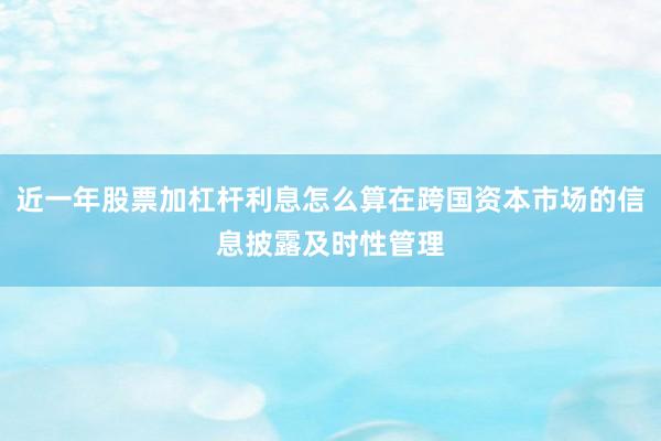 近一年股票加杠杆利息怎么算在跨国资本市场的信息披露及时性管理