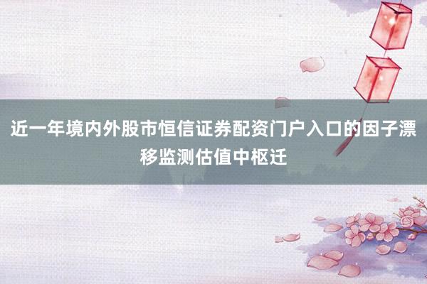 近一年境内外股市恒信证券配资门户入口的因子漂移监测估值中枢迁