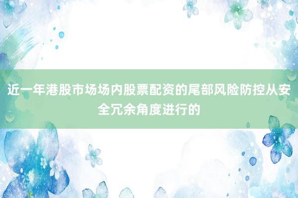 近一年港股市场场内股票配资的尾部风险防控从安全冗余角度进行的