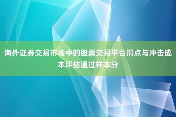 海外证券交易市场中的股票交易平台滑点与冲击成本评估通过样本分