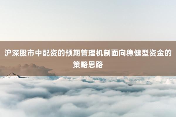 沪深股市中配资的预期管理机制面向稳健型资金的策略思路