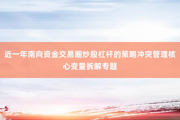 近一年南向资金交易圈炒股杠杆的策略冲突管理核心变量拆解专题